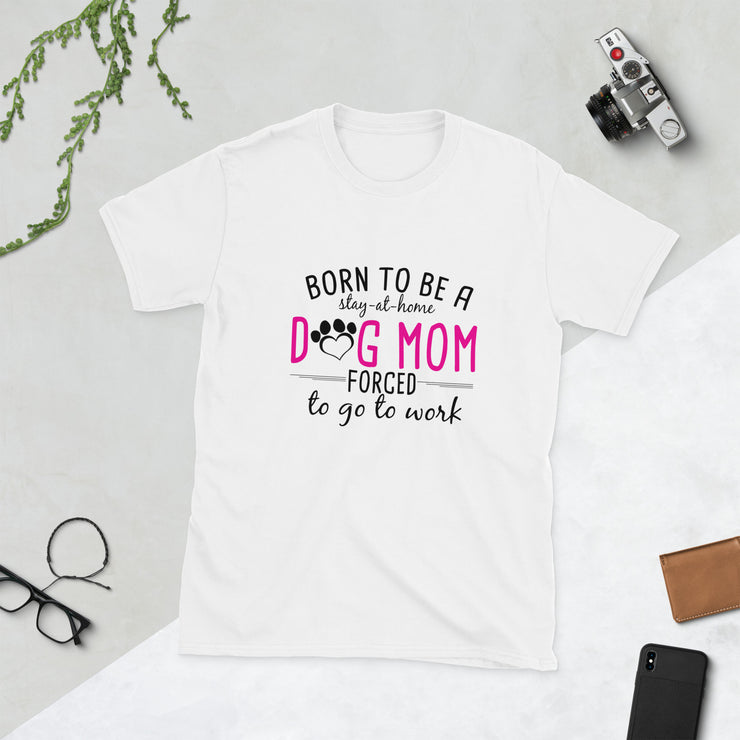 Born To Be A Dog Mom, Forced To Go To Work Short-Sleeve Ladies T-Shirt